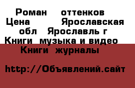 Роман 50 оттенков  › Цена ­ 100 - Ярославская обл., Ярославль г. Книги, музыка и видео » Книги, журналы   
